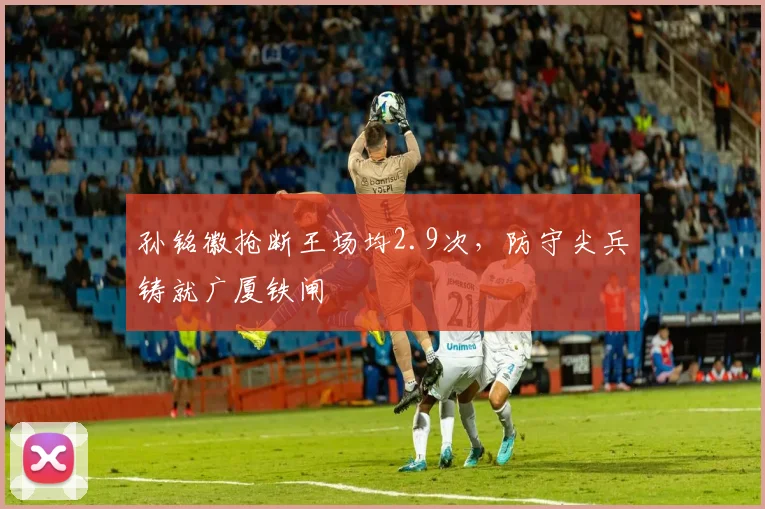 孙铭徽抢断王场均2.9次，防守尖兵铸就广厦铁闸